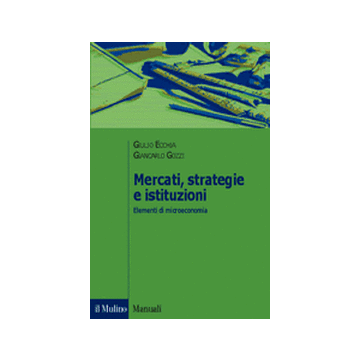 Mercati, Strategie E Istituzioni. Elementi Di Microeconomia - Ecchia Giulio; Gozzi Giancarlo - Il Mulino - 9788815084934