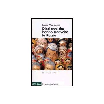 Dieci Anni Che Hanno Sconvolto La Russia. La Russia Da Gorbacev A Putin - Marcucci Loris - Il Mulino - 9788815086327