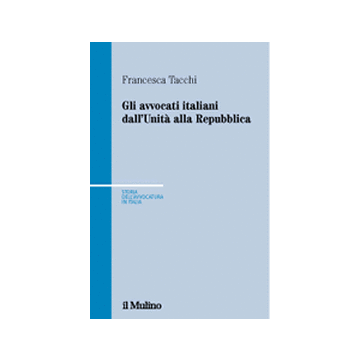 Gli Avvocati Italiani Dall'unita' Alla Repubblica  - Tacchi Francesca - Il Mulino - 9788815087416