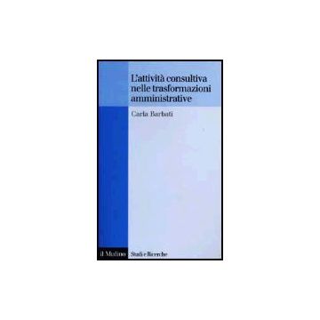 L' Attivita' Consultiva Nelle Trasformazioni Amministrative  - Barbati Carla - Il Mulino - 9788815087744