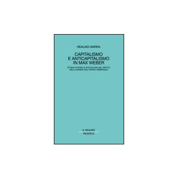 Capitalismo E Anticapitalismo In Max Weber. Storia Di Roma E Sociologia Del Diritto Nella Genesi Dell'opera Weberiana - Marra Realino - Il Mulino - 9788815087768