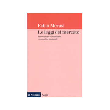 Le Leggi Del Mercato. Innovazione Comunitaria E Autarchia Nazionale  - Merusi Fabio - Il Mulino - 9788815089137