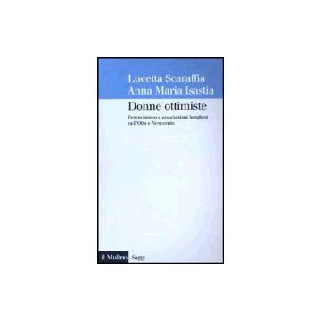 Donne Ottimiste. Femminismo E Associazioni Borghesi Nell'otto E Novecento - Scaraffia Lucetta; Isastia Anna M. - Il Mulino - 9788815089434