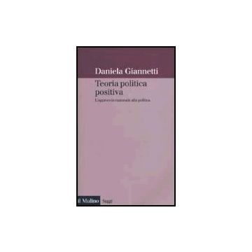 Teoria Politica Positiva. L'approccio Razionale Alla Politica - Giannetti Daniela - Il Mulino - 9788815090669