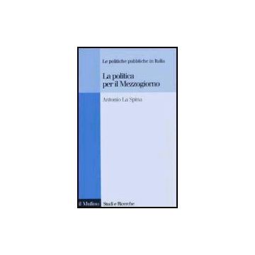 La Politica Per Il Mezzogiorno. Le Politiche Pubbliche In Italia  - La Spina Antonio - Il Mulino - 9788815093431