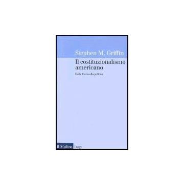 Il Costituzionalismo Americano. Dalla Teoria Alla Politica  - Griffin Stephen M. - Il Mulino - 9788815094629