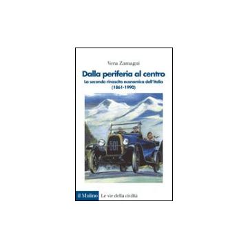 Dalla Periferia Al Centro. La Seconda Rinascita Economica Dell'italia (1861-1990) - Zamagni Vera - Il Mulino - 9788815094704