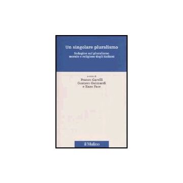 Un Singolare Pluralismo. Indagine Sul Pluralismo Morale E Religioso Degli Italiani   - Garelli F. ; Guizzardi G. ; Pace E.  - Il Mulino - 9788815095282