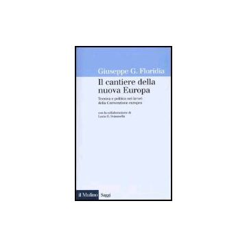 Il Cantiere Della Nuova Europa. Tecnica E Politica Nei Lavori Della Convenzione Europea  - Floridia Giuseppe G. - Il Mulino - 9788815096005