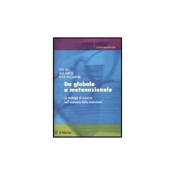 Da Globale A Metanazionale. Le Strategie Di Successo Nell'economia Della Conoscenza - Doz Yves; Santos Josè; Williamson Peter - Il Mulino - 9788815096449