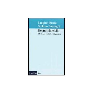 Economia Civile. Efficienza, Equita', Felicita', Pubblica - Bruni Luigino; Zamagni Stefano - Il Mulino - 9788815096739