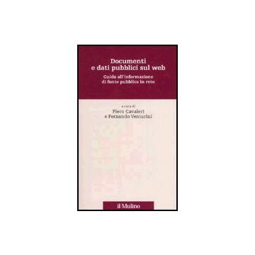 Documenti E Dati Pubblici Sul Web. Guida All'informazione Di Fonte Pubblica In Rete - Cavaleri P. ; Venturini F.  - Il Mulino - 9788815097552