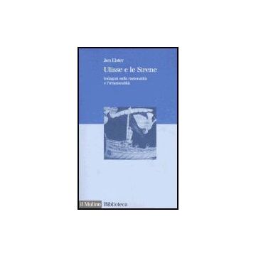 Ulisse E Le Sirene. Indagini Sulla Razionalita' E L'irrazionalita' - Elster Jon - Il Mulino - 9788815098320