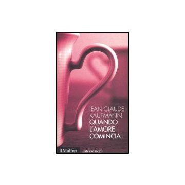 Quando L'amore Comincia - Kaufmann Jean-claude - Il Mulino - 9788815098351