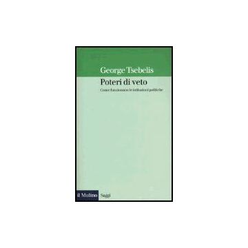 Poteri Di Veto. Come Funzionano Le Istituzioni Politiche - Tsebelis George - Il Mulino - 9788815101617