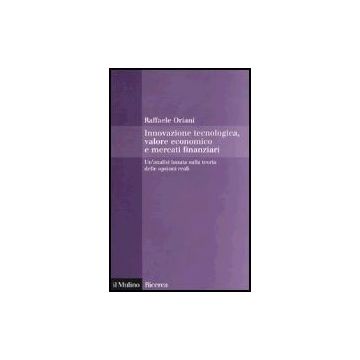 Innovazione Tecnologica, Valore Economico E Mercati Finanziari. Un'analisi Basata Sulla Teoria Delle Opzioni Reali - Oriani Raffaele - Il Mulino - 9788815101648