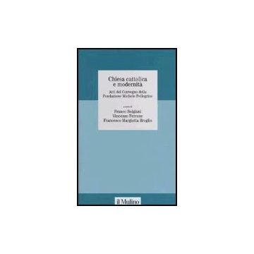 Chiesa Cattolica E Modernita'. Atti Del Convegno Della Fondazione Michele Pelligrino (torino, 6 Febbraio 2004) - Bolgiani F. ; Ferrone V. ; Margiotta Broglio F.  - Il Mulino - 9788815102027