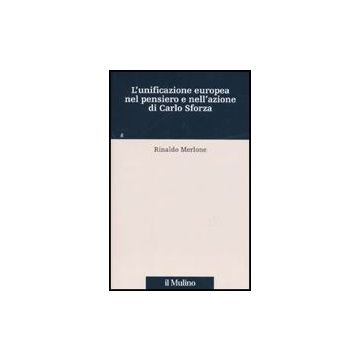 L' Unificazione Europea Nel Pensiero E Nell'azione Di Carlo Sforza  - Merlone Rinaldo - Il Mulino - 9788815102249