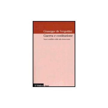Guerra E Costituzione. Nuovi Conflitti E Sfide Alla Democrazia - De Vergottini Giuseppe - Il Mulino - 9788815102270