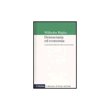 Democrazia Ed Economia. L'umanesimo Liberale Nella Civitas Humana - Ropke Wilhelm; Cotellessa S.  - Il Mulino - 9788815102393