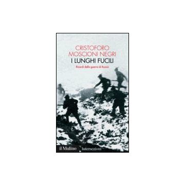 I Lunghi Fucili. Ricordi Della Guerra Di Russia  - Moscioni Negri Cristoforo - Il Mulino - 9788815104878