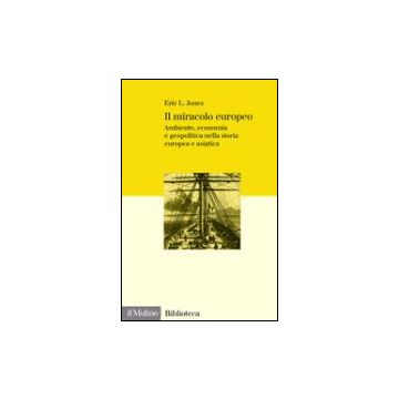 Il Miracolo Europeo. Ambiente, Economia E Geopolitica Nella Storia Europea E Asiati Asiatica  - Jones Eric L. - Il Mulino - 9788815104946