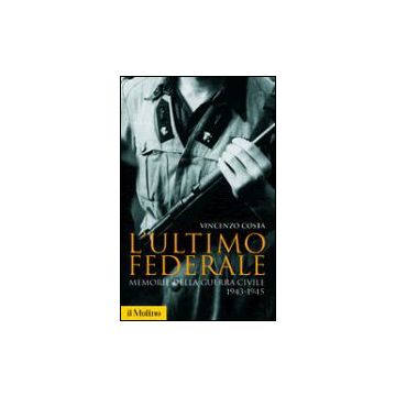 Ultimo Federale. Memorie Della Guerra Civile (1943-1945) (l') - Costa Vincenzo - Il Mulino - 9788815104991