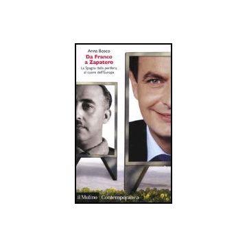 Da Franco A Zapatero. La Spagna Dalla Periferia Al Cuore Dell'europa - Bosco Anna - Il Mulino - 9788815105189