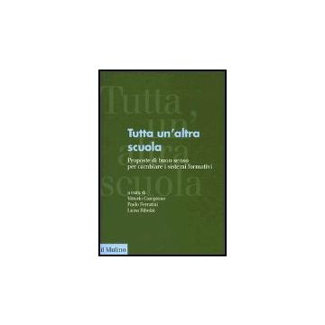 Tutta Un'altra Scuola. Proposte Di Buon Senso Per Cambiare I Sistemi Formativi - Campione V. ; Ferratini P. ; Ribolzi L.  - Il Mulino - 9788815105585