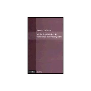 Mafia, Legalita' Debole E Sviluppo Del Mezzogiorno - La Spina Antonio - Il Mulino - 9788815105615