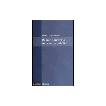 Regole E Mercato Nei Servizi Pubblici - Napolitano Giulio - Il Mulino - 9788815105639
