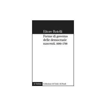 Le Forme Di Governo Delle Democrazie Nascenti. Storia Costituzionale Dell'occidente 1689-1789  - Rotelli Ettore - Il Mulino - 9788815105950