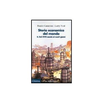 Storia Economica Del Mondo. Vol. 2: Dal Xviii Secolo Ai Nostri Giorni. Dal Xviii Secolo Ai Nostri Giorni - Cameron Rondo; Neal Larry - Il Mulino - 9788815106285