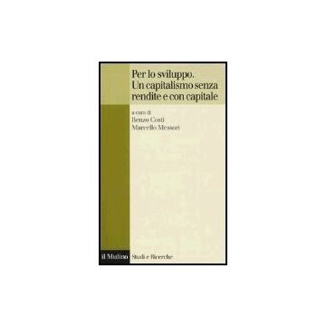 Per Lo Sviluppo. Un Capitalismo Senza Rendite E Con Capitale - Costi R. ; Messori M.  - Il Mulino - 9788815107480