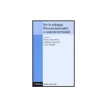 Per Lo Sviluppo. Processi Innovativi E Contesti Territoriali - Amendola M. ; Antonelli C. ; Trigilia C.  - Il Mulino - 9788815107497