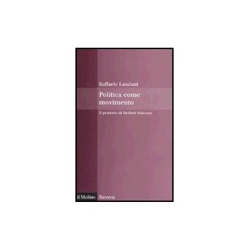 Politica Come Movimento. Il Pensiero Di Herbert Marcuse - Laudani Raffaele - Il Mulino - 9788815107527