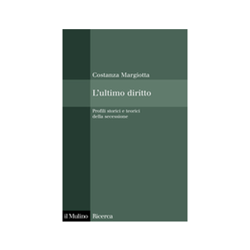 L' Ultimo Diritto. Profili Storici E Teorici Della Secessione  - Margiotta Costanza - Il Mulino - 9788815107534