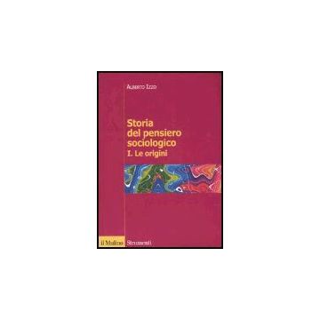 Storia Del Pensiero Sociologico. Vol. 1: Le Origini. Le Origini - Izzo Alberto - Il Mulino - 9788815107664