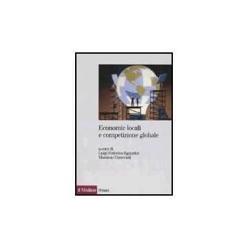 Economie Locali E Competizione Globale. Il Localismo Industriale Italiano Di Fronte A Nuove Sfide - Signorini L. F. ; Omiccioli M.  - Il Mulino - 9788815108005