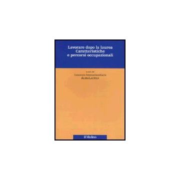 Lavorare Dopo La Laurea. Caratteristiche E Percorsi Occupazionali - Consorzio Interuniversitario Almalaurea  - Il Mulino - 9788815108319