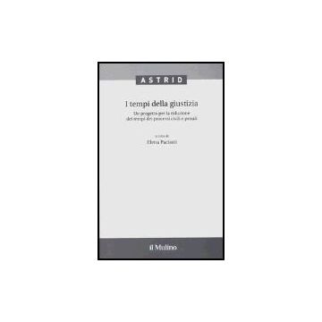 I Tempi Della Giustizia. Un Progetto Per La Riduzione Dei Tempi Dei Processi Civili E Penali  - Paciotti E.  - Il Mulino - 9788815109132