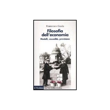 Filosofia Dell'economia. Modelli, Causalita', Previsione - Guala Francesco - Il Mulino - 9788815109255