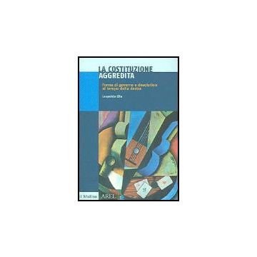 La Costituzione Aggredita. Forma Di Governo E Devolution Al Tempo Della Destra  - Elia Leopoldo - Il Mulino - 9788815109286