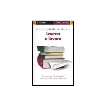 Laurea E Lavoro. Tra Aspettative Degli Studenti Ed Esigenze Dal Mondo Del Lavoro - Trombetti Budriesi Anna L.; Stanchi Alberto - Il Mulino - 9788815109811