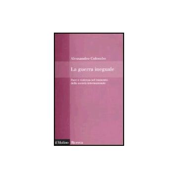 La Guerra Ineguale. Pace E Violenza Nel Tramonto Della Societa' Internazionale  - Colombo Alessandro - Il Mulino - 9788815110749