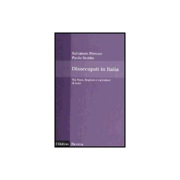 Disoccupati In Italia. Tra Stato, Regioni E Cacciatori Di Teste - Pirrone Salvatore; Sestito Paolo - Il Mulino - 9788815110763