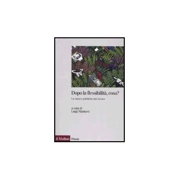 Dopo La Flessibilita', Cosa? Le Nuove Politiche Del Lavoro - Mariucci L.  - Il Mulino - 9788815110800