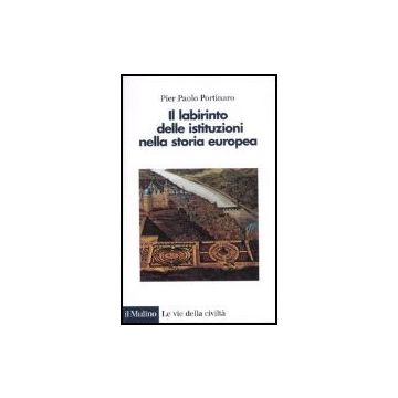 Il Labirinto Delle Istituzioni Nella Storia Europea  - Portinaro P. Paolo - Il Mulino - 9788815110831