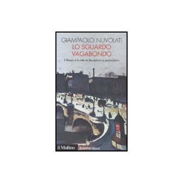 Lo Sguardo Vagabondo. Il Flaneur E La Citta' Da Baudelaire Ai Postmoderni  - Nuvolati Giampaolo - Il Mulino - 9788815110893