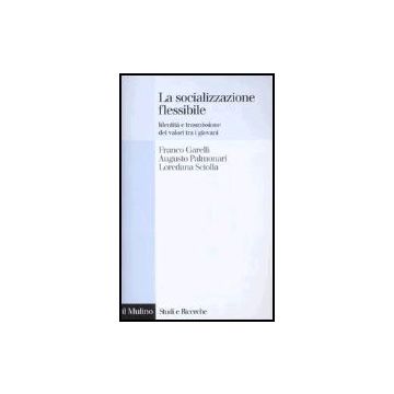 La Socializzazione Flessibile. Identita' E Trasmissione Dei Valori Tra I Giovani  - Garelli Franco; Palmonari Augusto; Sciolla Loredana - Il Mulino - 9788815112767